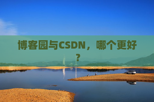 博客园与CSDN，哪个更好？