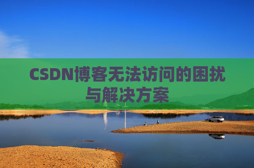 CSDN博客无法访问的困扰与解决方案