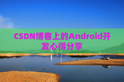 CSDN博客上的Android开发心得分享